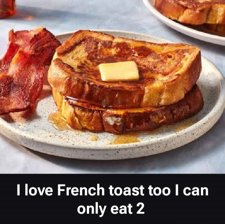 I love French toast too I can only eat 2
