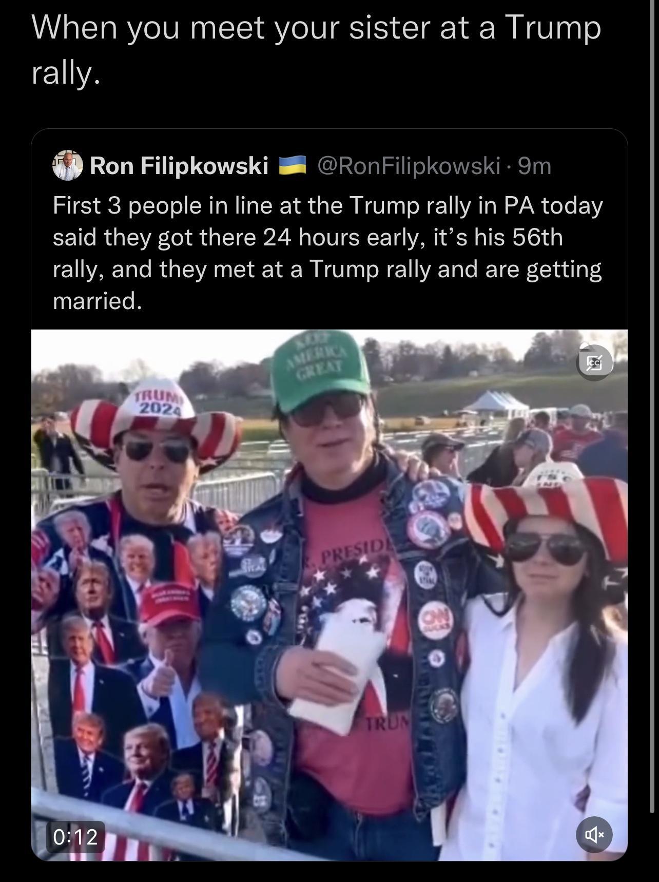 When you meet your sister at a Trump rally Ron Filipkowski 8 onFilipko i 9m First 3 people in line at the Trump rally in PA today said they got there 24 hours early its his 56th rally and they met at a Trump rally and are getting married