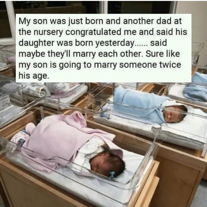 RSN BT My son was just born and another dad at the nursery congratulated me and said his daughter was born yesterday said maybe theyll marry each other Sure like my son is going to marry someone twice