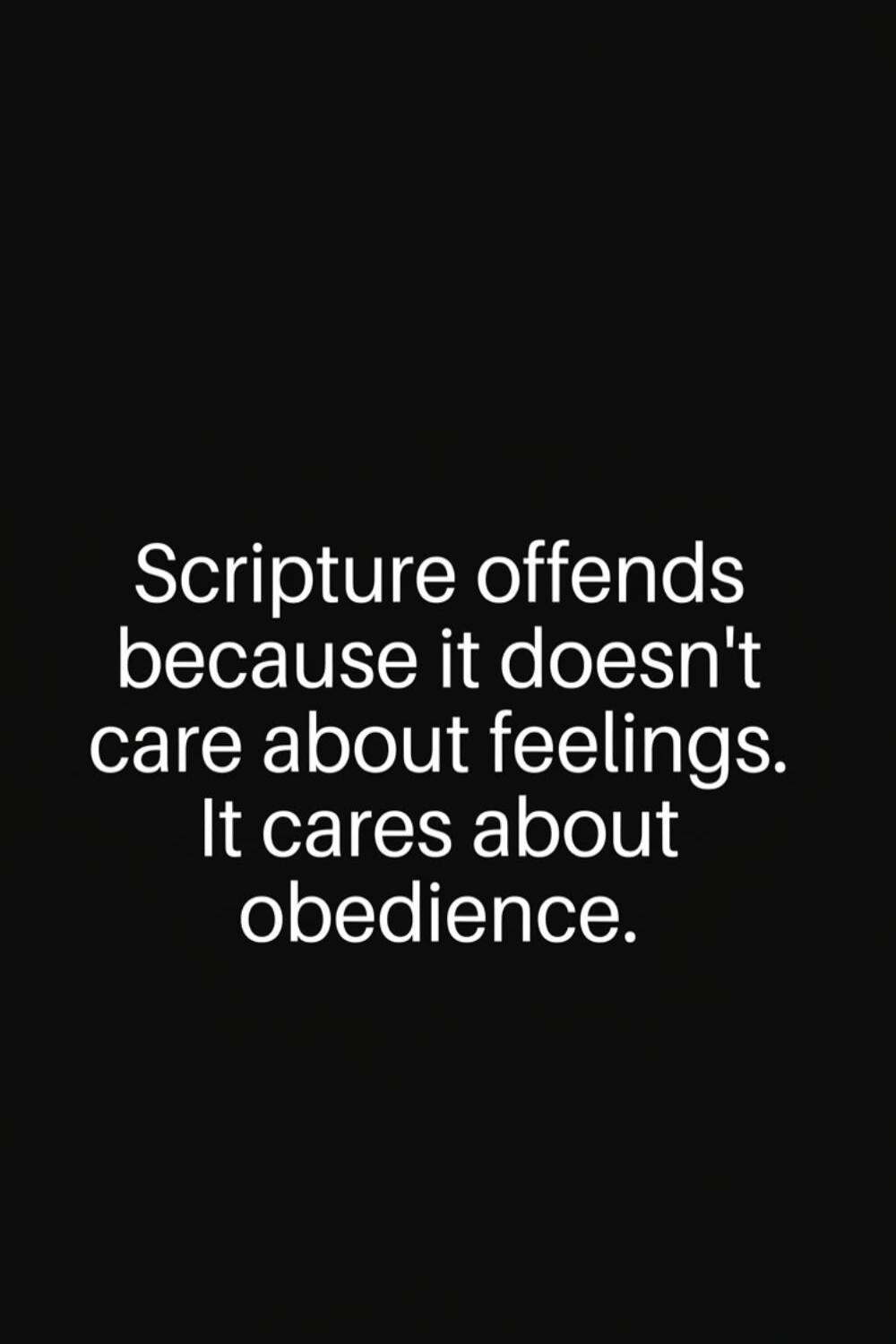 Scripture offends because it doesn't care about feelings. It cares about obedience.