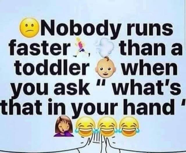 Nobody runs faster than a toddler when you ask 'what's that in your hand'