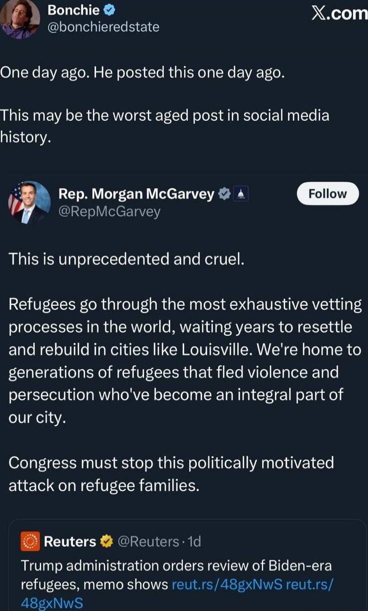Bonchie @bonchieredstate: One day ago. He posted this one day ago. This may be the worst aged post in social media history.

Rep. Morgan McGarvey @RepMcGarvey: This is unprecedented and cruel. RefugGees go through the most exhaustive vetting processes in the world, waiting years to resettle and rebuild in cities like Louisville. We're home to gener