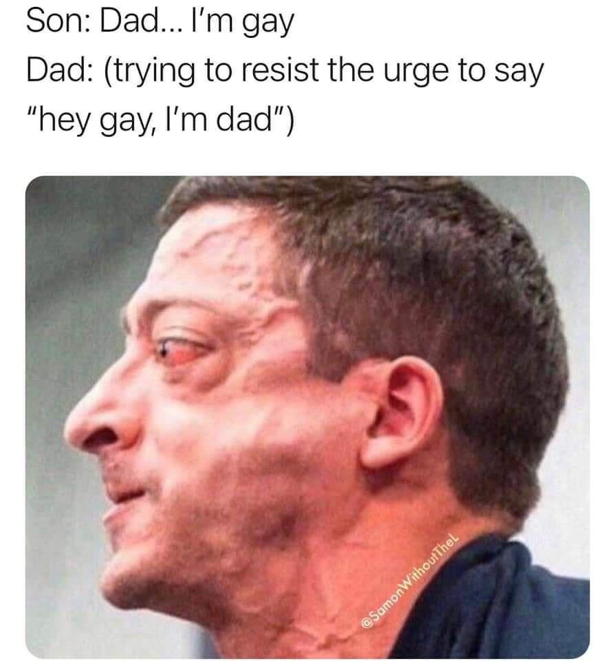 Son DadIm gay Dad trying to resist the urge to say hey gay Im dad