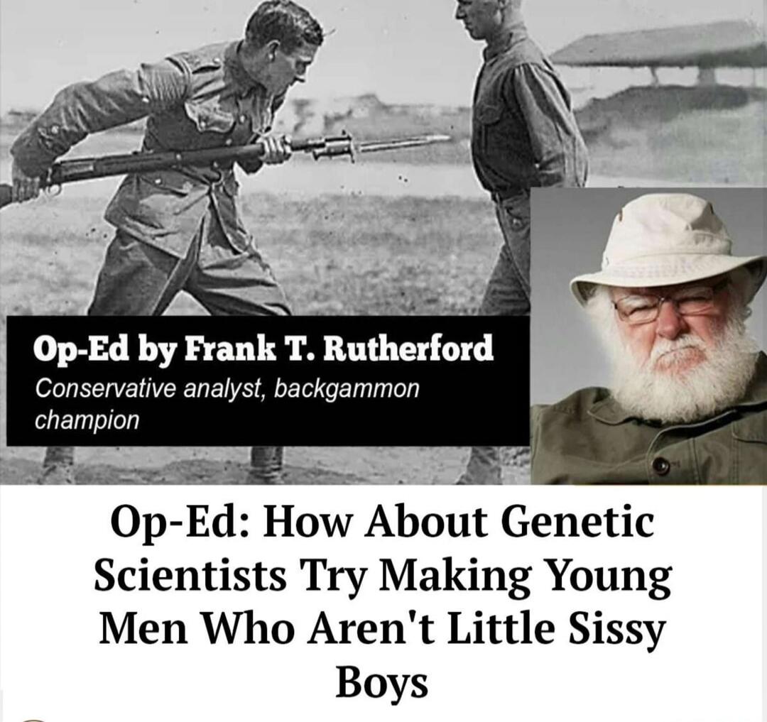 Op-Ed by Frank T. Rutherford. Conservative analyst, backgammon champion. Op-Ed: How About Genetic Scientists Try Making Young Men Who Aren't Little Sissy Boys