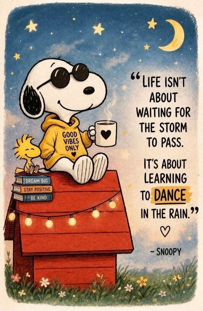 GOOD VIBES ONLY. DREAM BIG. STAY POSITIVE. BE KIND. LIFE ISN'T ABOUT WAITING FOR THE STORM ONLY TO PASS. IT'S ABOUT LEARNING TO DANCE IN THE RAIN. - SNOOPY