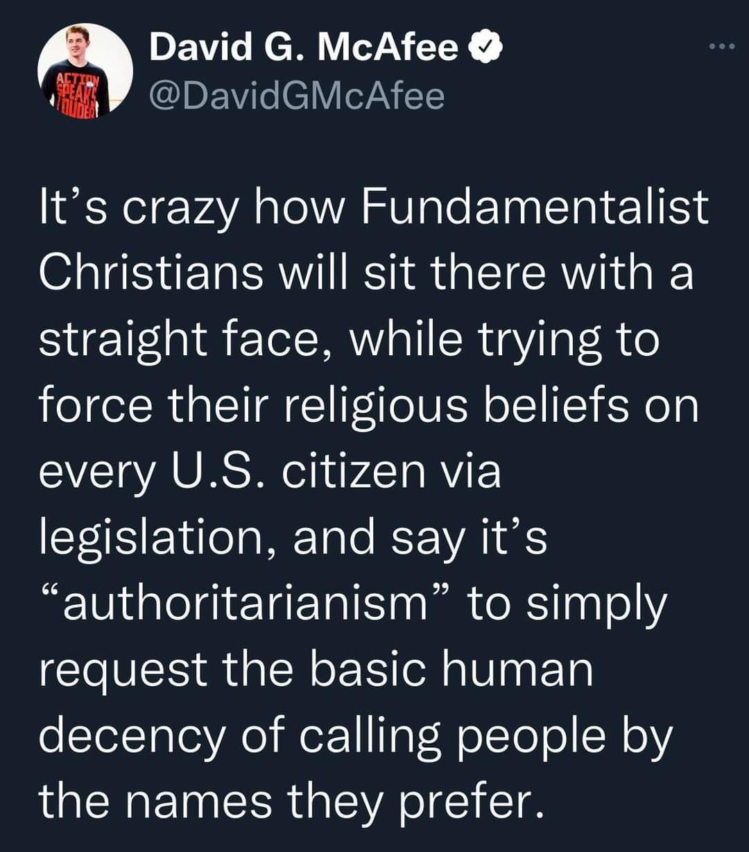 David G McAfee fi JCHEVEIEIVIWAES Its crazy how Fundamentalist Christians will sit there with a straight face while trying to force their religious beliefs on every US citizen via legislation and say its authoritarianism to simply request the basic human foTolTalei Ao ot 1 TaTelTeTo WeY the names they prefer