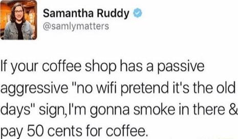 Samantha Ruddy samlymatters If your coffee shop has a passive aggressive no wifi pretend its the old days signIm gonna smoke in there pay 50 cents for coffee