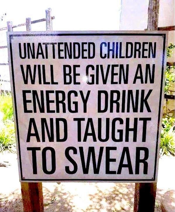 UNATTENDED CHILDREN WILL BE GIVEN AN ENERGY DRINK AND TAUGHT TO SWEAR