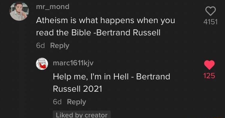 mr_mond O Atheism is what happens when you 4151 read the Bible Bertrand Russell 6d Reply marc1611kjv Help me Im in Hell Bertrand 125 Russell 2021 6d Reply Liked bv creator