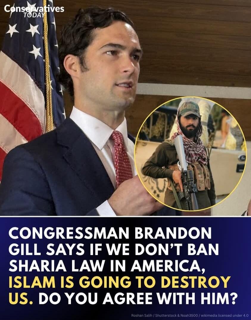 Conservatives TODAY. CONGRESSMAN BRANDON GILL SAYS IF WE DON'T BAN SHARIA LAW IN AMERICA, ISLAM IS GOING TO DESTROY US. DO YOU AGREE WITH HIM?