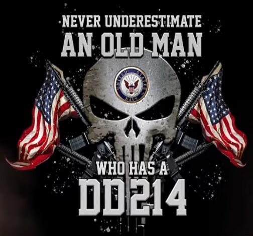 NEVER UNDERESTIMATE AN OLD MAN WHO HAS A DD214. UNITED STATES NAVY.