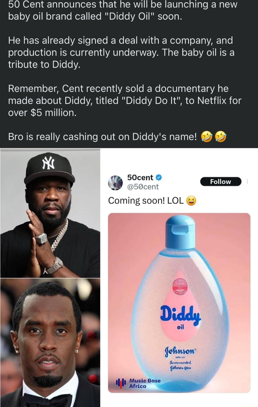 50 Cent announces that he will be launching a new baby oil brand called Diddy Oil soon He has already signed a deal with a company and production is currently underway The baby oil is a tribute to Diddy Remember Cent recently sold a documentary he made about Diddy titled Diddy Do It to Netfiix for over 5 million Bro is really cashing out on Diddys name