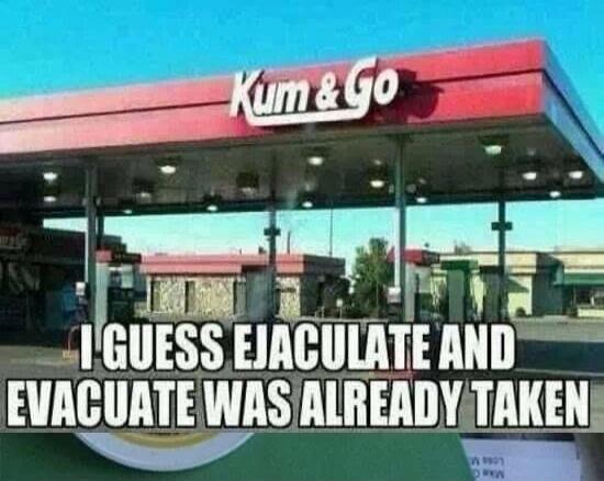 Kum & Go. I GUESS EJACULATE AND EVACUATE WAS ALREADY TAKEN