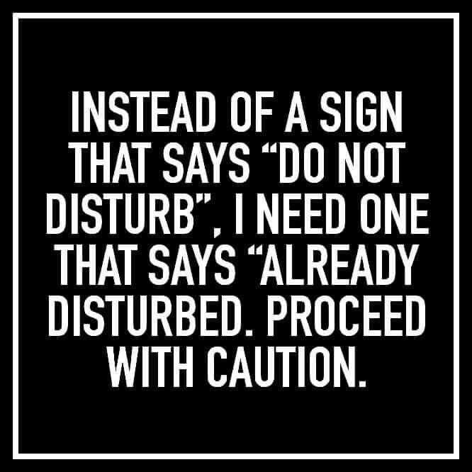 INSTEAD OF A SIGN THAT SAYS D0 NOT DISTURB NEED ONE THAT SAYS ALREADY DISTURBED PROCEED WITH CAUTION