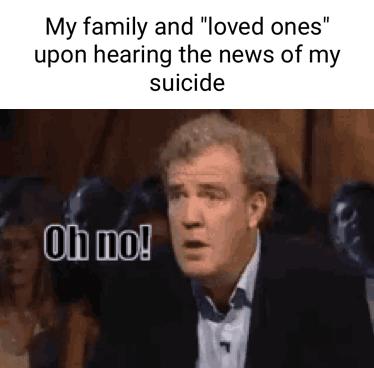 My family and loved ones upon hearing the news of my suicide