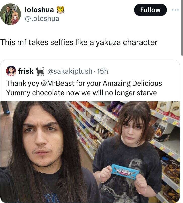 loloshua m loloshua This mf takes selfies like a yakuza character frisk sakakiplush 15h Thank yoy MrBeast for your Amazing Delicious Yummy chocolate now we will no longer starve