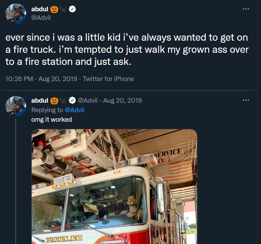 ever since i was a little kid ive always wanted to get on afire truck m tempted to just walk my grown ass over to a fire station and just ask 1026 PM Aug 20 2019 Twitter foriPhone Replying to Acvil omg it worked 218 8emn g o
