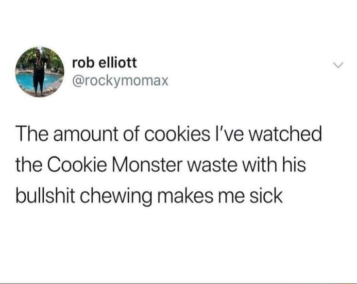 rob elliott rockymomax The amount of cookies Ive watched the Cookie Monster waste with his bullshit chewing makes me sick