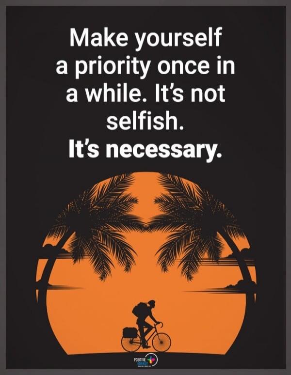 Make yourself a priority once in a while. It's not selfish. It's necessary.