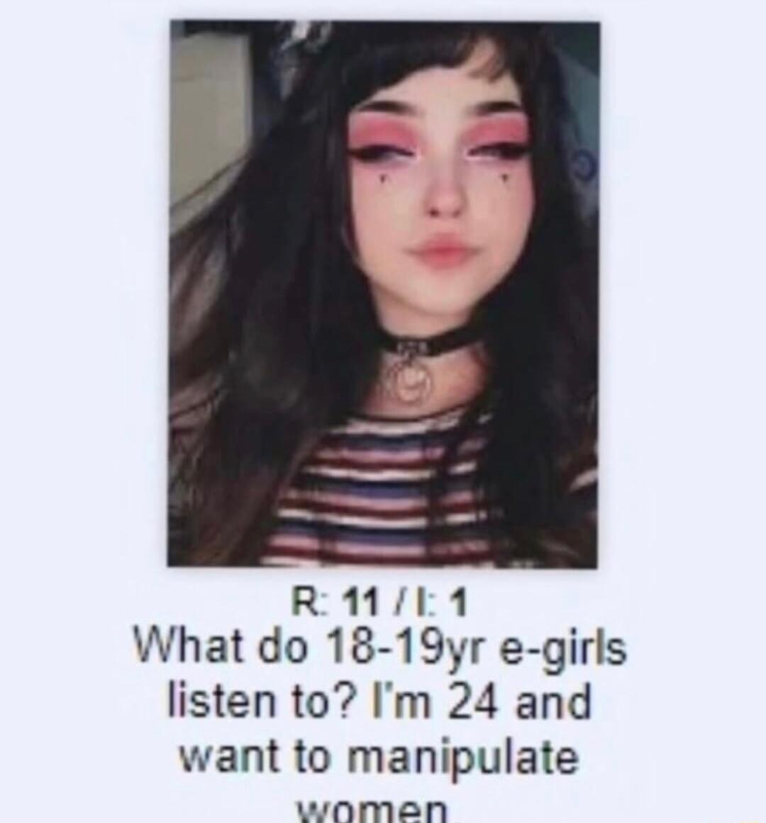 R11L1 What do 18 19yr e girls listen to Im 24 and want to manipulate wonomeaen