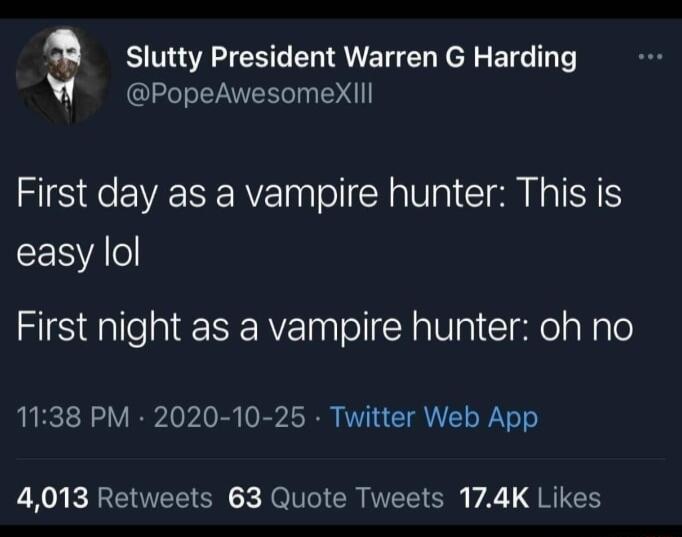 a Slutty President Warren G Harding PopeAwesomeXIIl First day as a vampire hunter This is easy lol First night as a vampire hunter oh no 1138 PM 2020 10 25 Twitter Web App 4013 Retweets 63 Quote Tweets 174K Likes