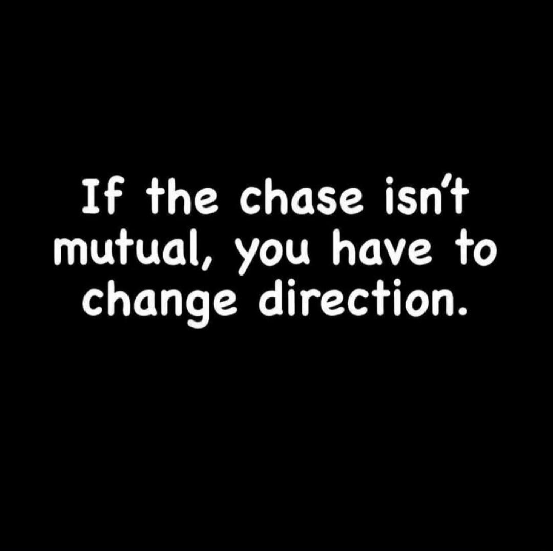 If the chase isn't mutual, you have to change direction.