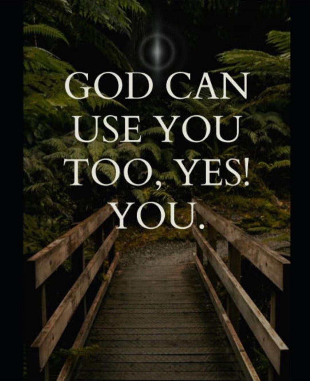 GOD CAN USE YOU TOO, YES! YOU.