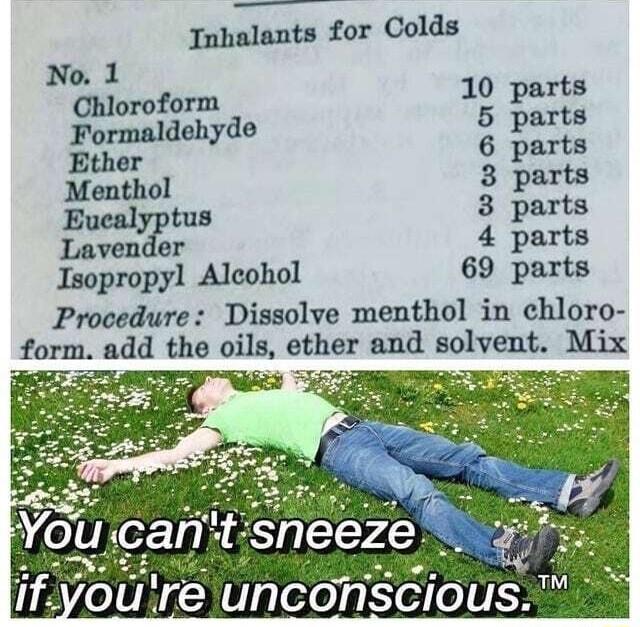 Tnhalants for Colds No 1 Chloroform 10 parts Formaldehyde 5 parts Ether 6 parts Menthol 3 parts Eucalyptus 3 parts Lavender 4 parts 69 parts Isopropyl Alcohol Procedure Dissolve menthol in chloro form add the oils ether and solvent Mix 5