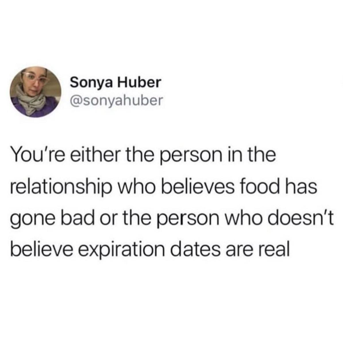 Sonya Huber sonyahuber Youre either the person in the relationship who believes food has gone bad or the person who doesnt believe expiration dates are real