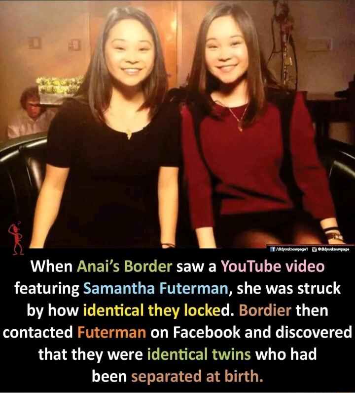 When Anais Border saw a YouTube video featuring Samantha Futerman she was struck by how identical they locked Bordier then contacted Futerman on Facebook and discovered that they were identical twins who had been separated at birth