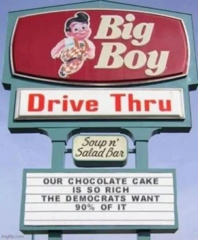 Big Boy Drive Thru Soup n' Salad Bar OUR CHOCOLATE CAKE IS SO RICH THE DEMOCRATS WANT 90% OF IT