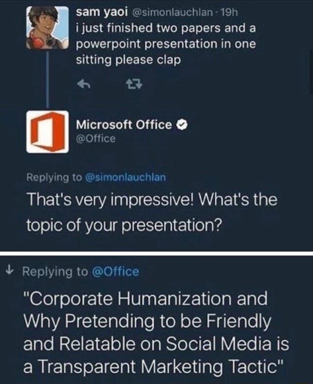 J sam yaoi simonlauchlan 19h BB SGIELELROTREREISER powerpoint presentation in one sitting please clap Microsoft Office 30ffice Replying to simonlauchlan Thats very impressive Whats the topic of your presentation Replying to Office Corporate Humanization and Why Pretending to be Friendly and Relatable on Social Media is ERIERS EICVELE e METel o