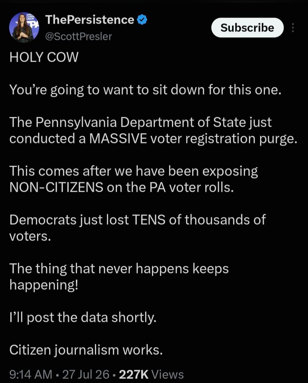 ThePersistence @ScottPresler Subscribe HOLY COW You're going to want to sit down for this one. The Pennsylvania Department of State just conducted a MASSIVE voter registration purge. This comes after we have been exposing NON-CITIZENS on the PA voter rolls. Democrats just lost TENS of thousands of voters. The thing that never happens keeps happenin