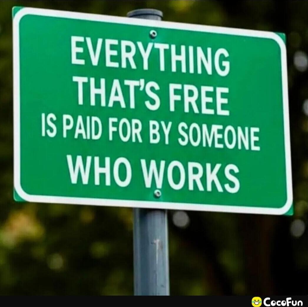 EVERYTHING THAT'S FREE IS PAID FOR BY SOMEONE WHO WORKS