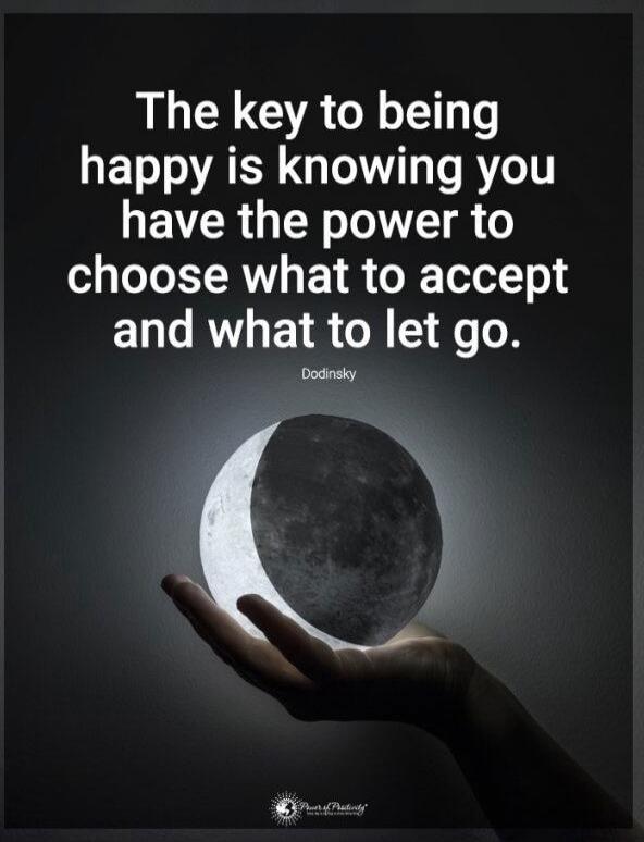 The key to being happy is knowing you have the power to choose what to accept and what to let go. Dodinsky