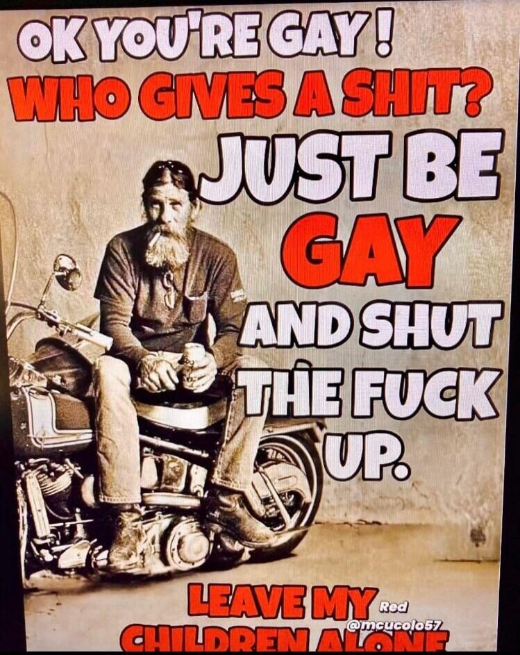 OK YOU'RE GAY! WHO GIVES A SHIT? JUST BE GAY AND SHUT THE FUCK UP. LEAVE MY CHILDREN ALONE. Red @mcucolo57