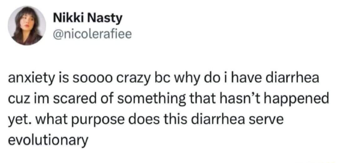 Nikki Nasty nicolerafiee anxiety is soooo crazy bc why do i have diarrhea cuz im scared of something that hasnt happened yet what purpose does this diarrhea serve evolutionary