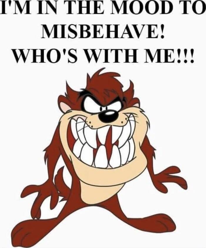 I'M IN THE MOOD TO MISBEHAVE! WHO'S WITH ME!!!