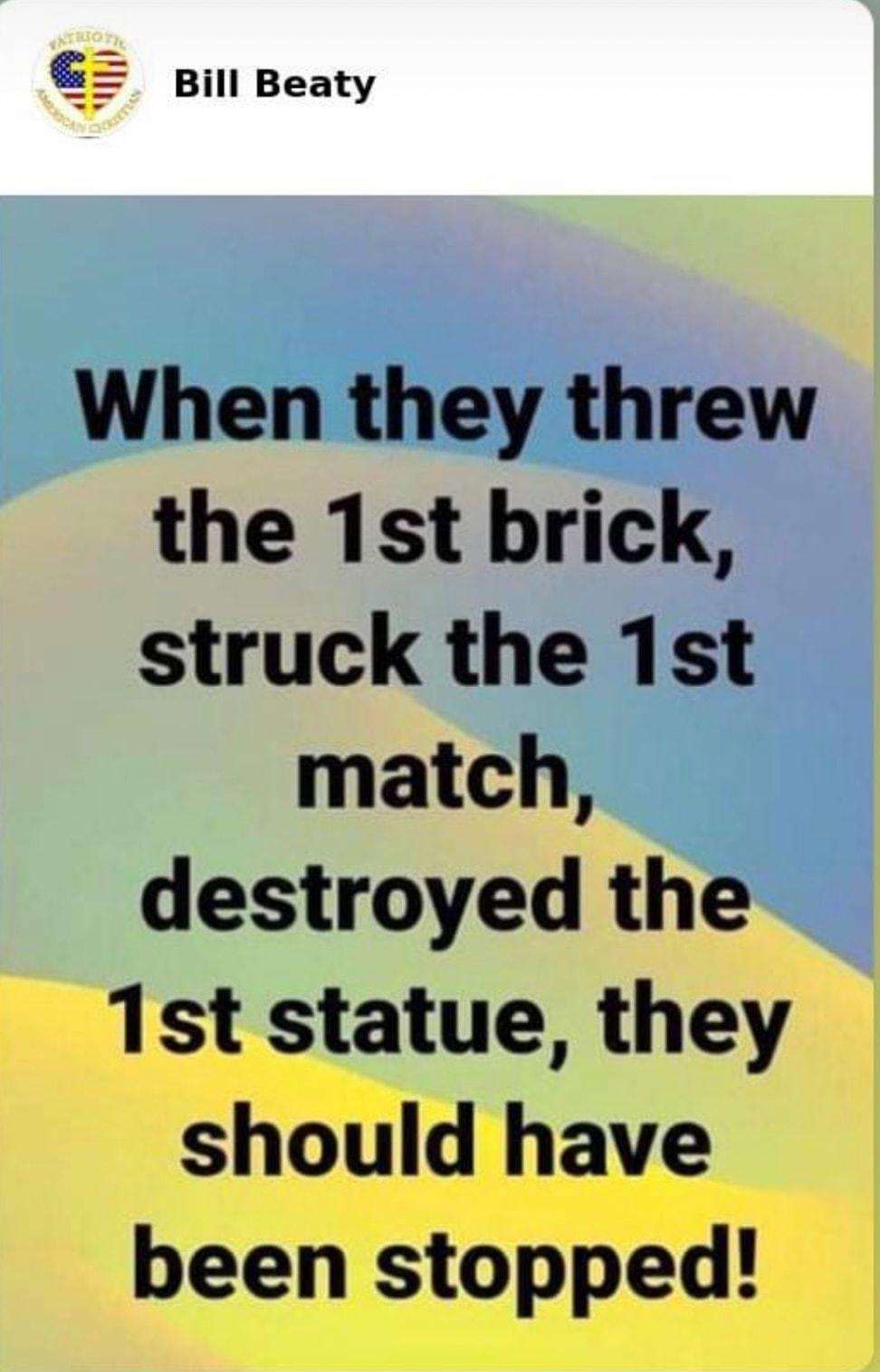 Bill Beaty When they threw the 1st brick struck the 1st match destroyed the 1st statue they should have been stopped