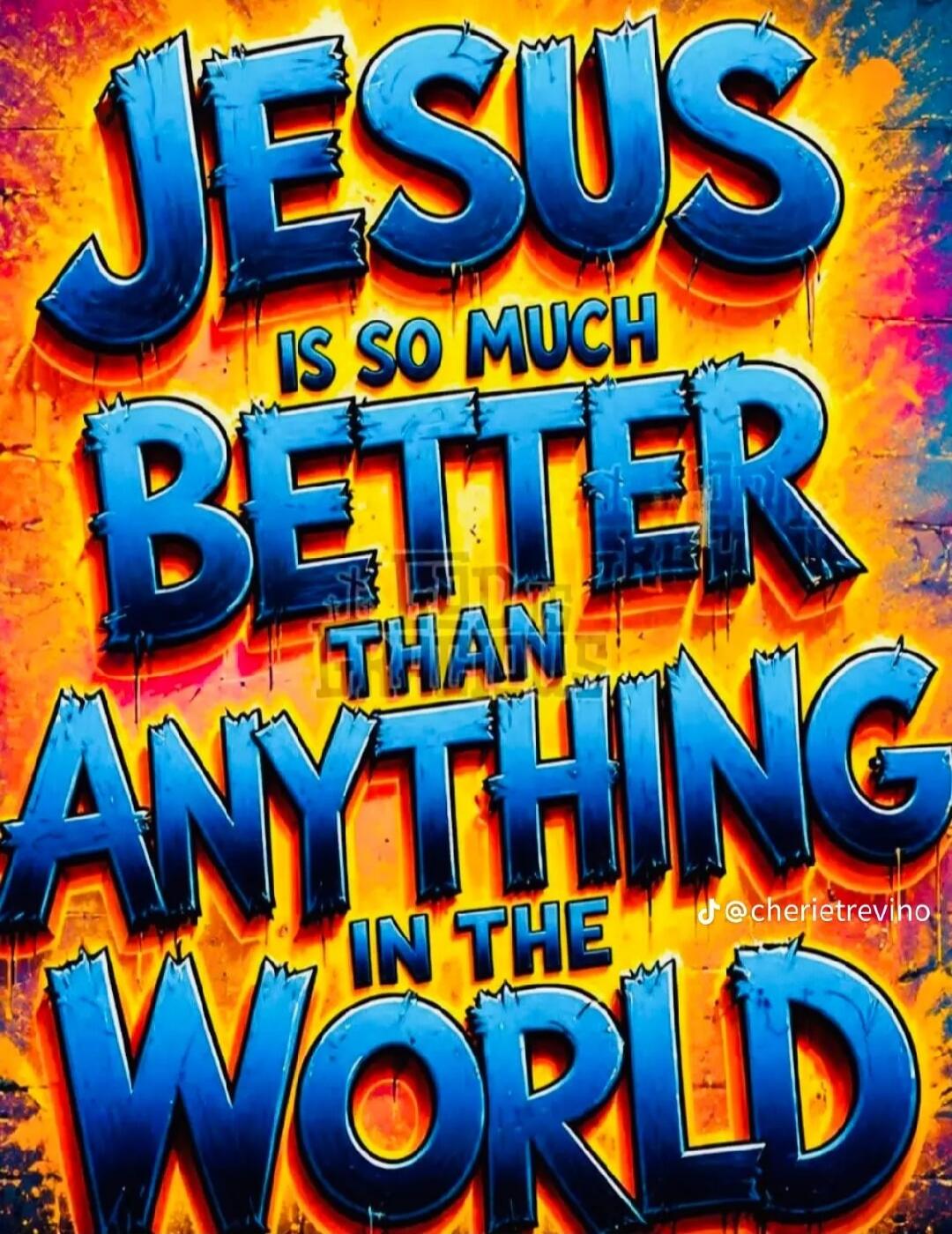 JESUS IS SO MUCH BETTER THAN ANYTHING IN THE WORLD