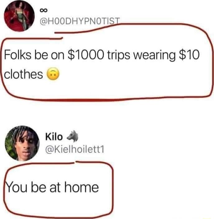 o HOODHYPNOTI Folks be on 1000 trips wearing 10 clothes Kilo Kielhoilett1 ou be at home