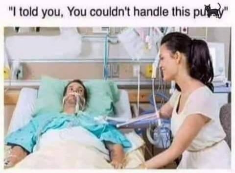I told you, You couldn't handle this pussy
