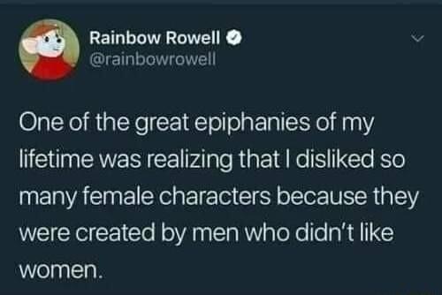 Rainbow Rowell rainbowrowell One of the great epiphanies of my lifetime was realizing that disliked so IERAEELY e EIE e Y o le ISR 1Y were created by men who didnt like women