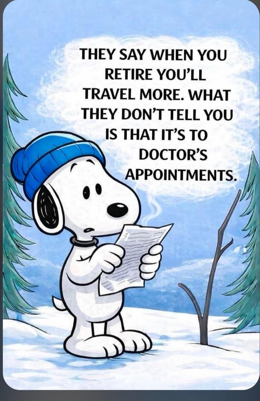 THEY SAY WHEN YOU RETIRE YOU'LL TRAVEL MORE. WHAT THEY DON'T TELL YOU IS THAT IT'S TO DOCTOR'S APPOINTMENTS.