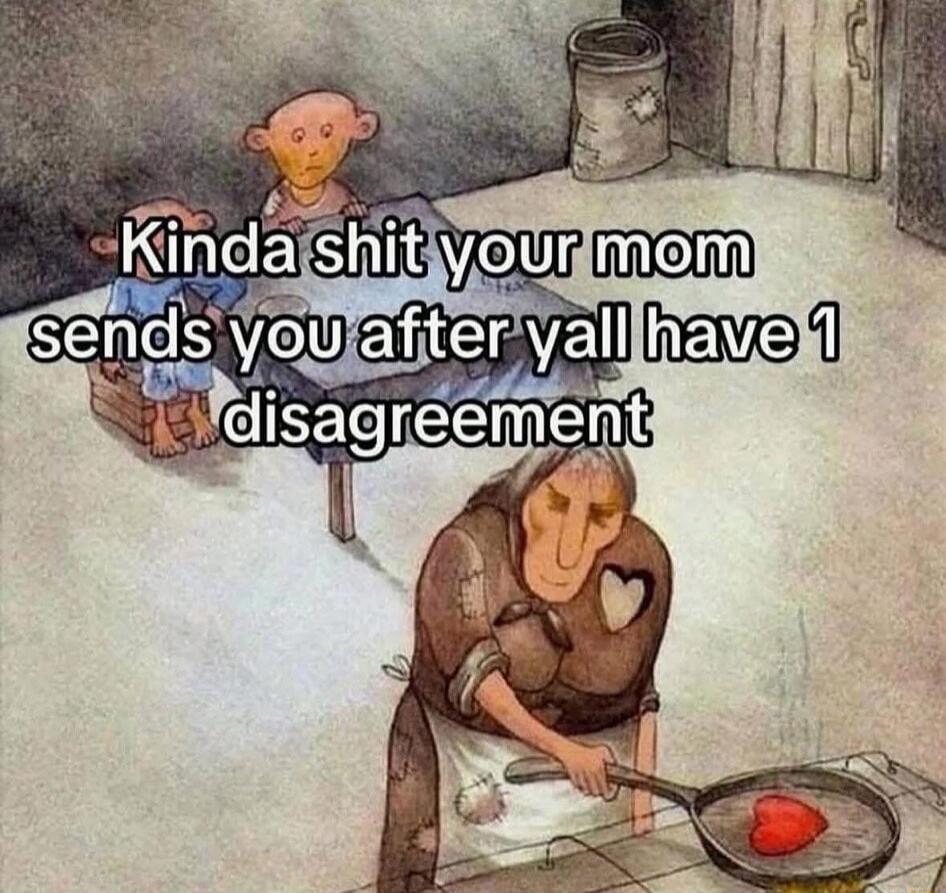 Kinda shit your mom sends you after y'all have 1 disagreement