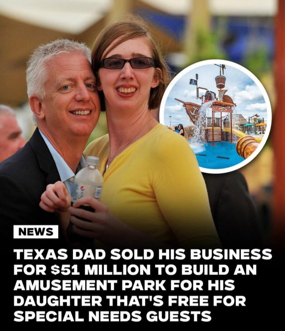 NEWS TEXAS DAD SOLD HIS BUSINESS FOR $51 MILLION TO BUILD AN AMUSEMENT PARK FOR HIS DAUGHTER THAT'S FREE FOR SPECIAL NEEDS GUESTS