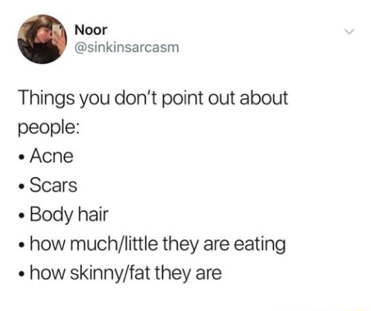 Noor sinkinsarcasm Things you dont point out about people Acne Scars Body hair how muchlittle they are eating how skinnyfat they are