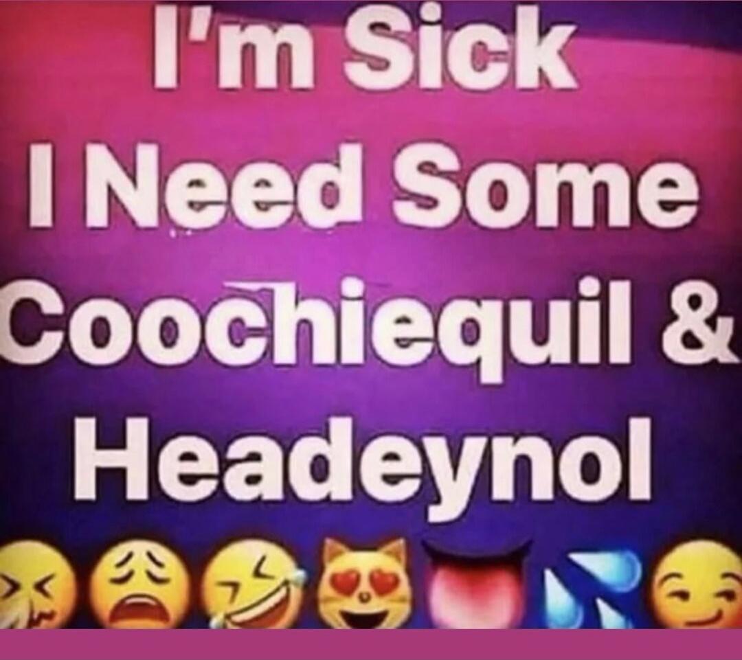 I'm Sick I Need Some Coochiequil & Headeynol