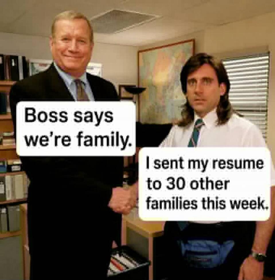 Boss says we're family. I sent my resume to 30 other families this week.