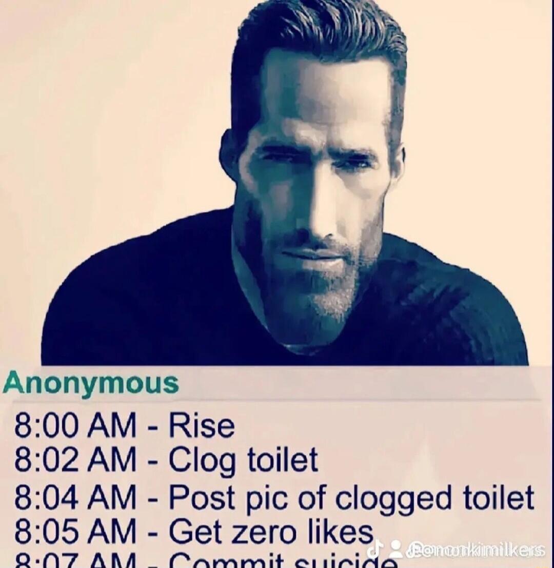 Anonymous 800 AM Rise 802 AM Clog toilet 804 AM Post pic of clogged toilet 805 AM Get zero likes QN7 ARA COAarnmit alitAalras